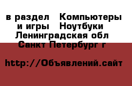  в раздел : Компьютеры и игры » Ноутбуки . Ленинградская обл.,Санкт-Петербург г.